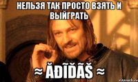 нельзя так просто взять и выйграть ≈ ăđĩďãš ≈