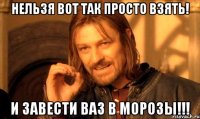 нельзя вот так просто взять! и завести ваз в морозы!!!