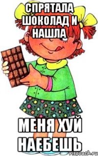 спрятала шоколад и нашла меня хуй наебешь