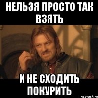 нельзя просто так взять и не сходить покурить