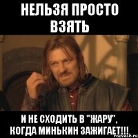 нельзя просто взять и не сходить в "жару", когда минькин зажигает!!!