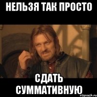 нельзя так просто сдать суммативную