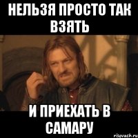 нельзя просто так взять и приехать в самару