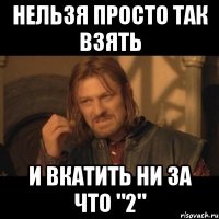 нельзя просто так взять и вкатить ни за что "2"