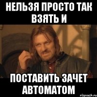 нельзя просто так взять и поставить зачет автоматом