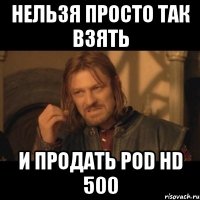 нельзя просто так взять и продать pod hd 500