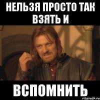 нельзя просто так взять и вспомнить