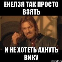 енелзя так просто взять и не хотеть ахнуть вику