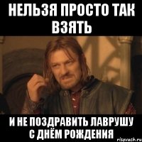 нельзя просто так взять и не поздравить лаврушу с днём рождения