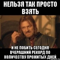 нельзя так просто взять и не побить сегодня вчерашний рекорд по количеству прожитых дней