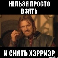 нельзя просто взять и снять хэрриэр