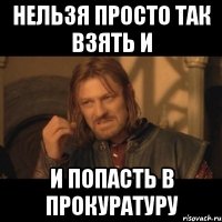 нельзя просто так взять и и попасть в прокуратуру