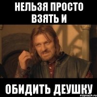 нельзя просто взять и обидить деушку