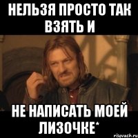 нельзя просто так взять и не написать моей лизочке*