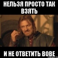 нельзя просто так взять и не ответить вове