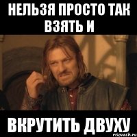 нельзя просто так взять и вкрутить двуху