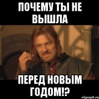 почему ты не вышла перед новым годом!?