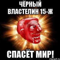 чёрный властелин 15-ж спасёт мир!