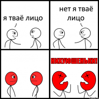 я тваё лицо нет я тваё лицо