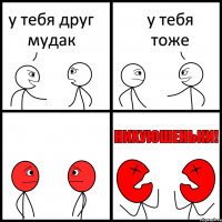 у тебя друг мудак у тебя тоже