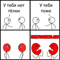 У тебя нет тёлки У тебя тоже