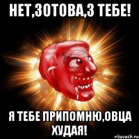 нет,зотова,3 тебе! я тебе припомню,овца худая!