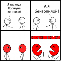 Я трахнул Коршуна веником! А я бензопилой!