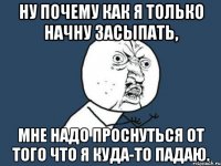 ну почему как я только начну засыпать, мне надо проснуться от того что я куда-то падаю.