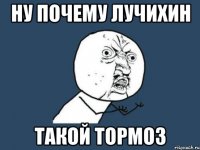 ну почему лучихин такой тормоз