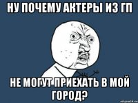 ну почему актеры из гп не могут приехать в мой город?