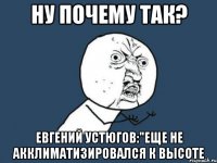 ну почему так? евгений устюгов:"еще не акклиматизировался к высоте