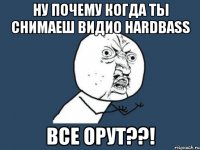 ну почему когда ты снимаеш видио hardbass все орут??!