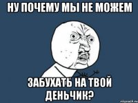 ну почему мы не можем забухать на твой деньчик?