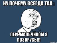 ну почему всегда так : пере мальчиком я позорусь!!!