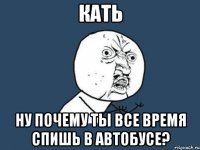 кать ну почему ты все время спишь в автобусе?