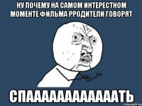 ну почему на самом интерестном моменте фильма рродители говорят спаааааааааааать