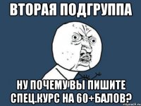 вторая подгруппа ну почему вы пишите спец.курс на 60+балов?