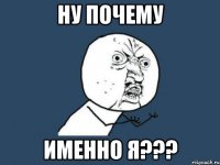 ну почему именно я???