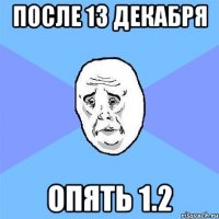 после 13 декабря опять 1.2