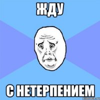 жду с нетерпением