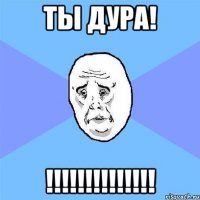 ты дура! !!!