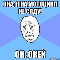 она: я на мотоцикл не сяду! он: окей