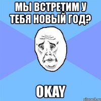 мы встретим у тебя новый год? okay