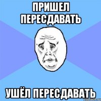 пришел пересдавать ушёл пересдавать