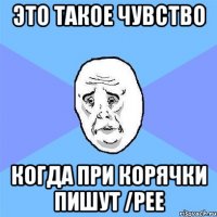 это такое чувство когда при корячки пишут /pee