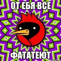 от ебя все фататеют