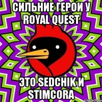 сильние герои у royal quest это sedchik и stimcora