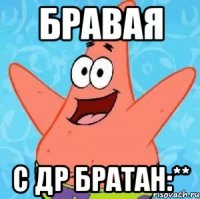 бравая с др братан:**