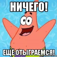 ничего! ещё отыграемся!