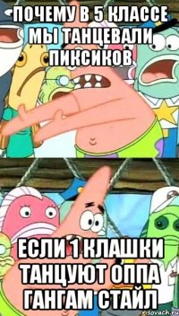 почему в 5 классе мы танцевали пиксиков если 1 клашки танцуют оппа гангам стайл